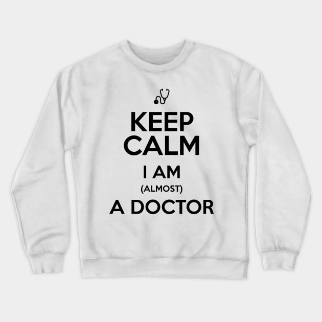 KEEP CALM I'M ALMOST A DOCTOR Crewneck Sweatshirt by Saytee1